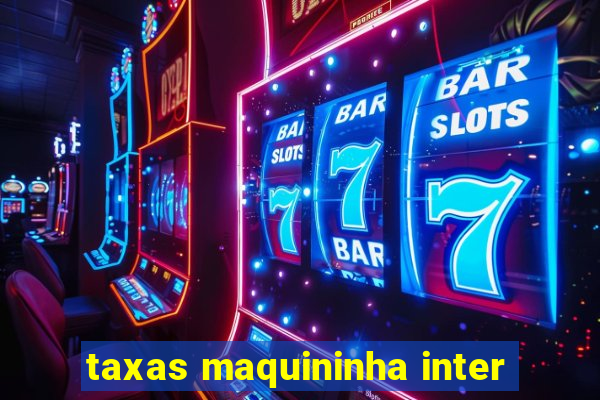 taxas maquininha inter